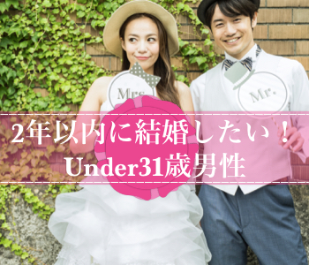 2年以内に結婚したい！Under31男性